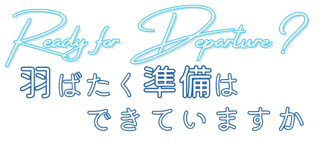 Ready for Departure?空へ羽ばたく準備はできていますか